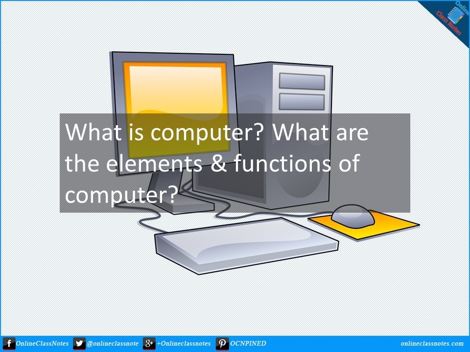 what is computer. what are the elements and functions of computer