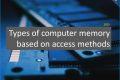 Types of computer memory based on access methods