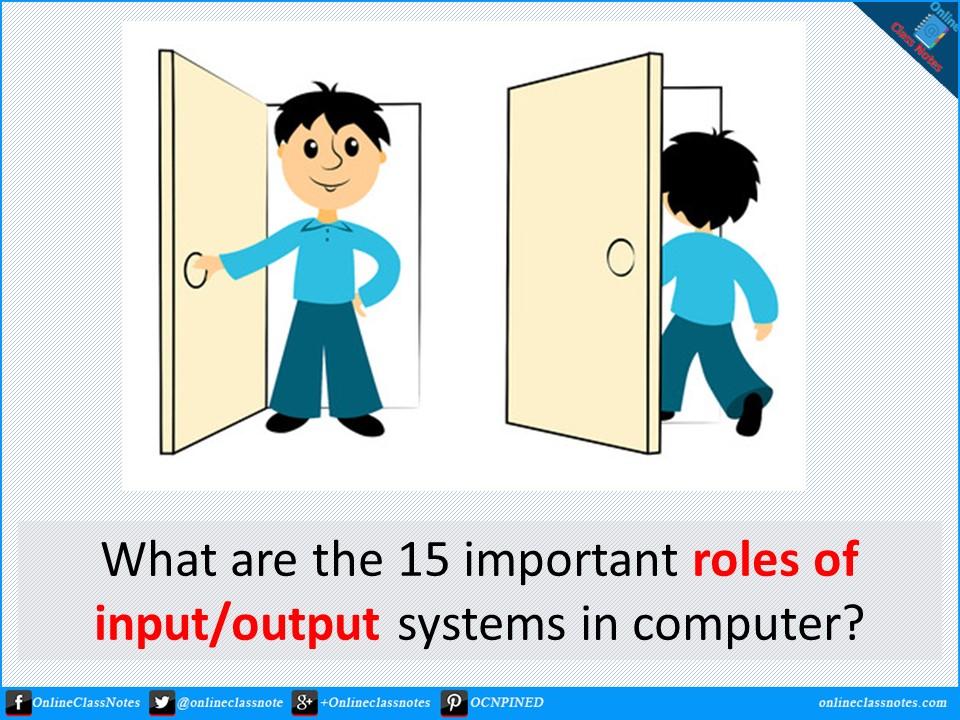 What are the 15 important roles of input/output systems in computer?