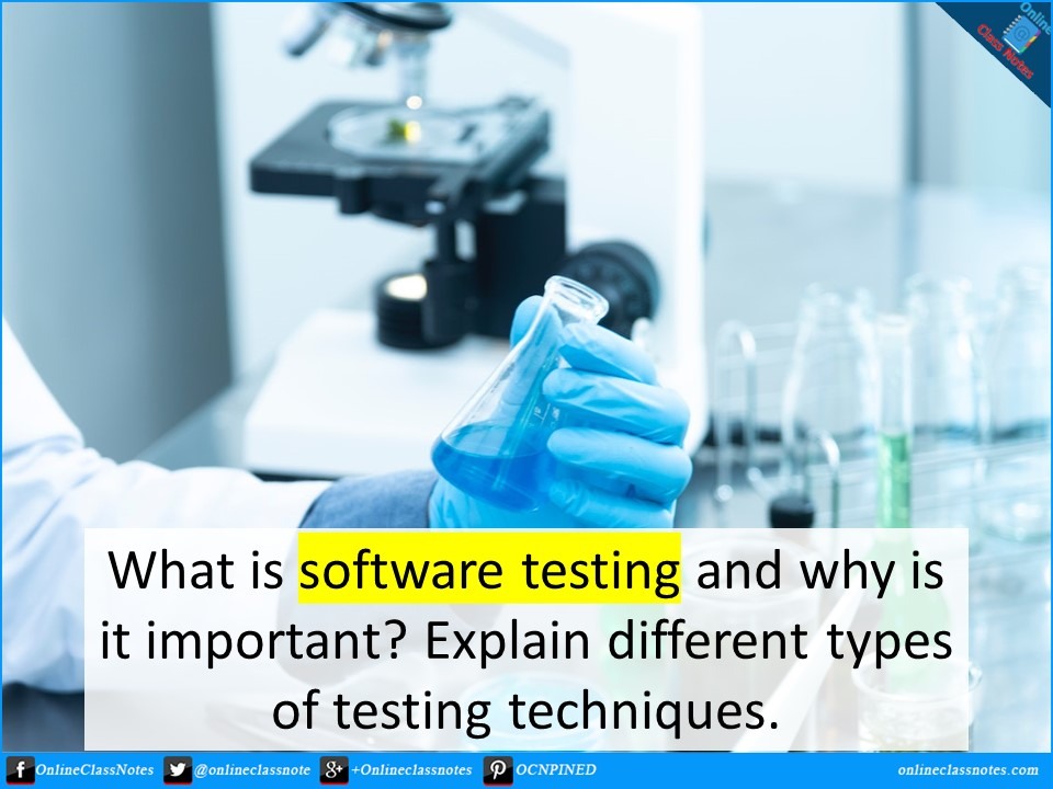 What is software testing and why is it important? Explain different types of testing techniques.