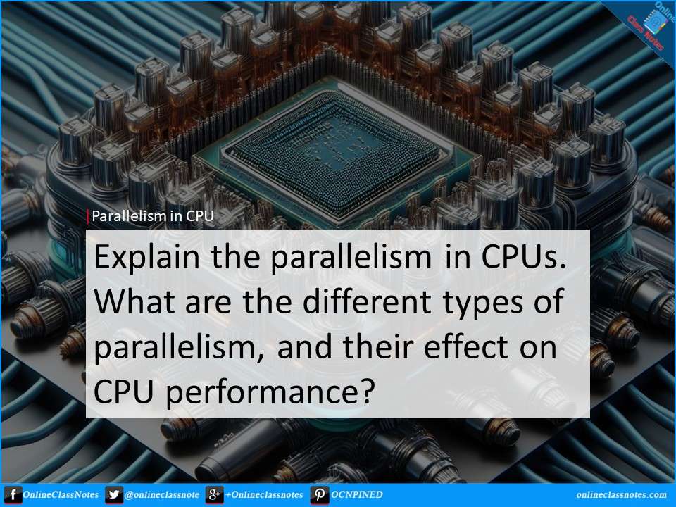 Explain the concept of parallelism in CPUs. What are the different types of parallelism, and how do they affect CPU performance?