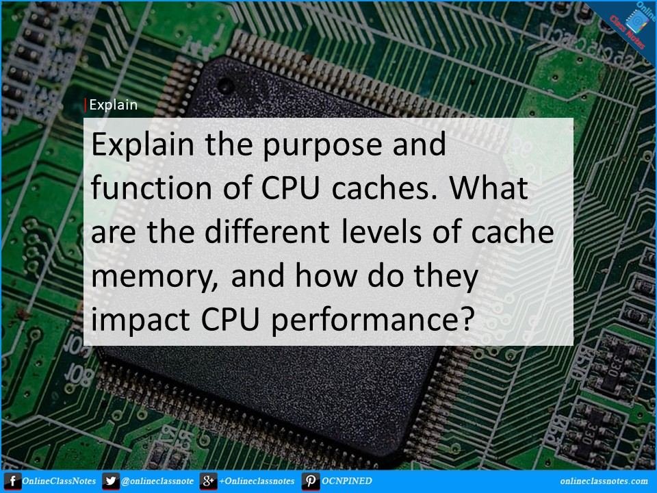 explain-the-purpose-and-function-of-cpu-caches-what-are-the-different-levels-of-cache-memory-and-how-do-they-impact-cpu-performance