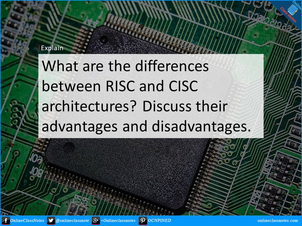 What are the differences between RISC (Reduced Instruction Set Computing) and CISC (Complex Instruction Set Computing) architectures? Discuss their advantages and disadvantages.